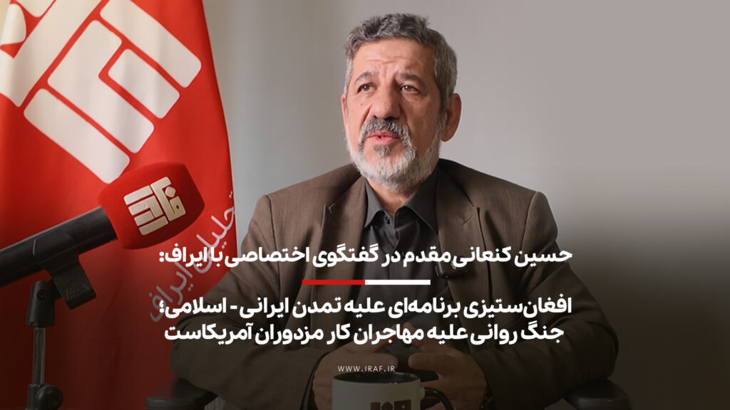 حسین کنعانی مقدم در گفتگوی اختصاصی با ایراف: افغان‌ستیزی برنامه‌ای علیه تمدن ایرانی‌ – اسلامی | جنگ روانی علیه مهاجران کار مزدوران آمریکاست
